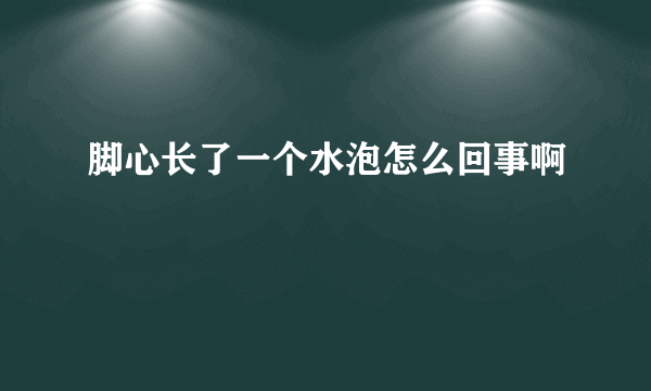 脚心长了一个水泡怎么回事啊