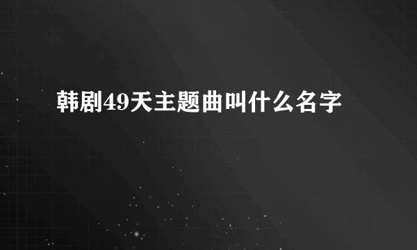 韩剧49天主题曲叫什么名字