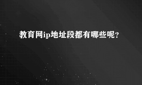 教育网ip地址段都有哪些呢？