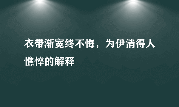 衣带渐宽终不悔，为伊消得人憔悴的解释