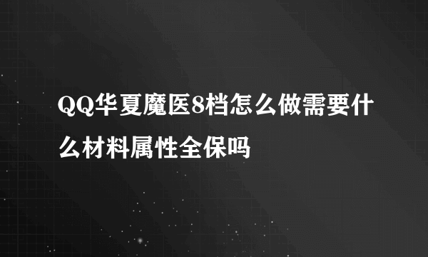 QQ华夏魔医8档怎么做需要什么材料属性全保吗