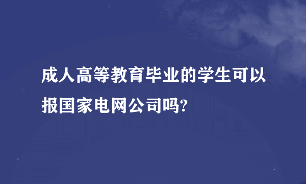 成人高等教育毕业的学生可以报国家电网公司吗?