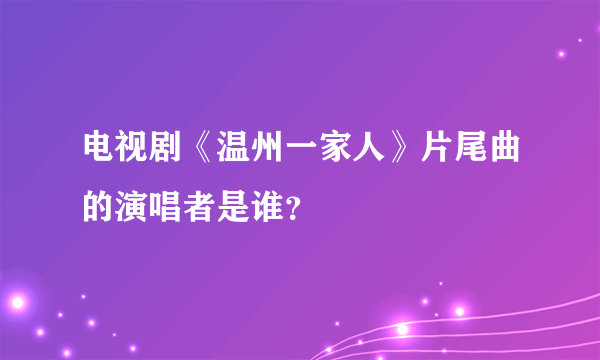 电视剧《温州一家人》片尾曲的演唱者是谁？