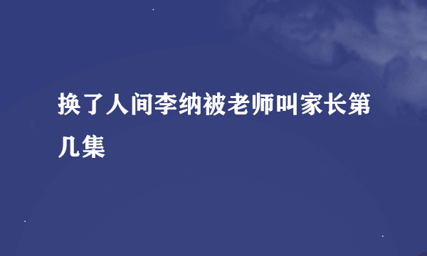 换了人间李纳被老师叫家长第几集