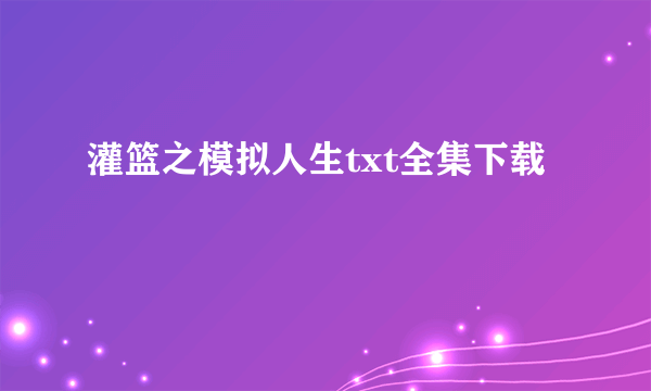 灌篮之模拟人生txt全集下载