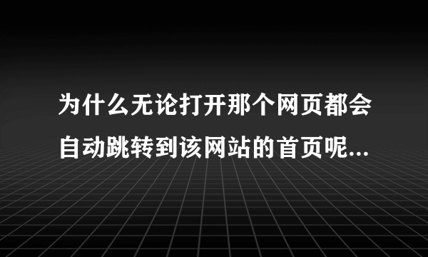 为什么无论打开那个网页都会自动跳转到该网站的首页呢？而且如果再试第二次就不会出现这个现象了