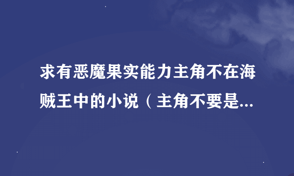 求有恶魔果实能力主角不在海贼王中的小说（主角不要是海贼王里的人）（要已完结的好看的，正在连载的也可