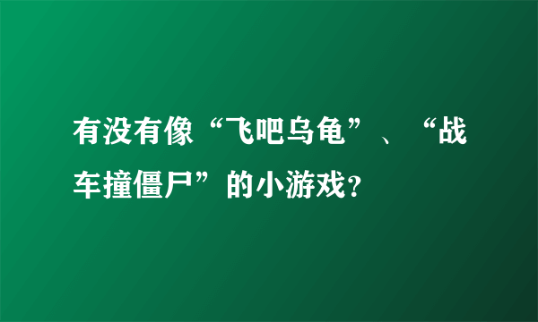 有没有像“飞吧乌龟”、“战车撞僵尸”的小游戏？