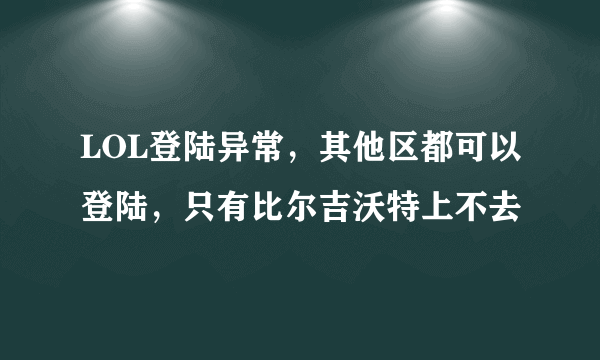 LOL登陆异常，其他区都可以登陆，只有比尔吉沃特上不去