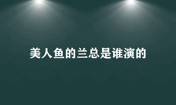 美人鱼的兰总是谁演的