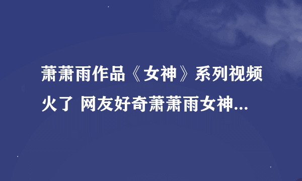 萧萧雨作品《女神》系列视频火了 网友好奇萧萧雨女神是谁(4)