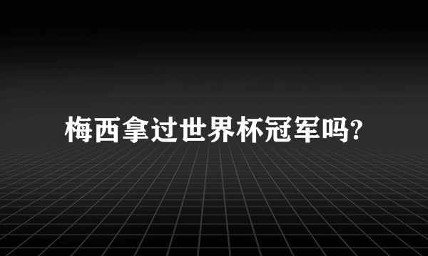 梅西拿过世界杯冠军吗?