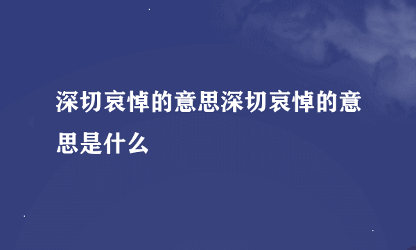 深切哀悼的意思深切哀悼的意思是什么