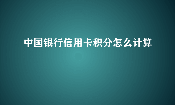 中国银行信用卡积分怎么计算