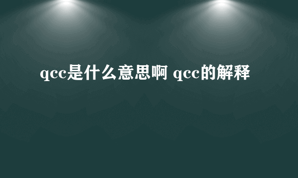 qcc是什么意思啊 qcc的解释