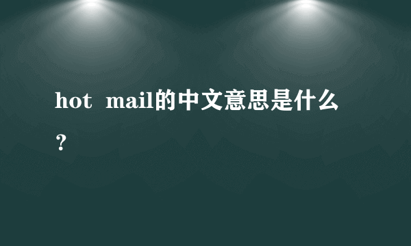 hot  mail的中文意思是什么？