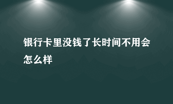 银行卡里没钱了长时间不用会怎么样