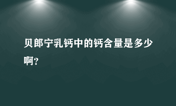 贝郎宁乳钙中的钙含量是多少啊？