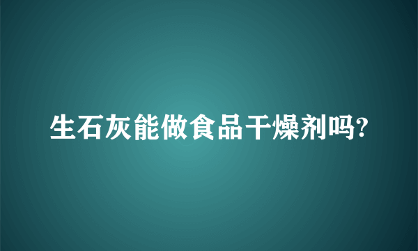 生石灰能做食品干燥剂吗?