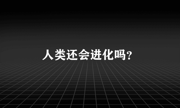 人类还会进化吗？