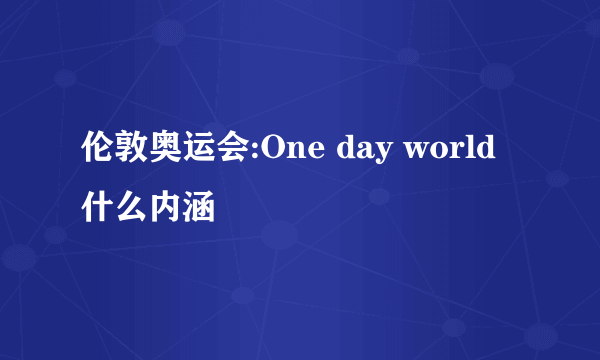 伦敦奥运会:One day world什么内涵