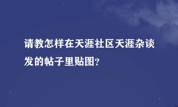 请教怎样在天涯社区天涯杂谈发的帖子里贴图？