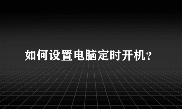 如何设置电脑定时开机？