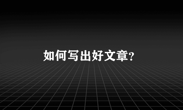 如何写出好文章？