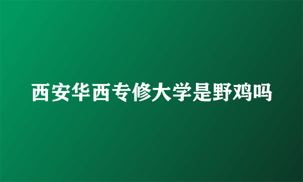 西安华西专修大学是野鸡吗