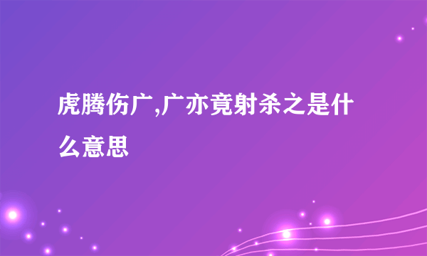 虎腾伤广,广亦竟射杀之是什么意思