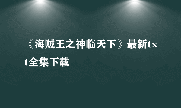 《海贼王之神临天下》最新txt全集下载