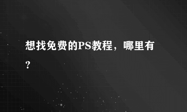 想找免费的PS教程，哪里有？