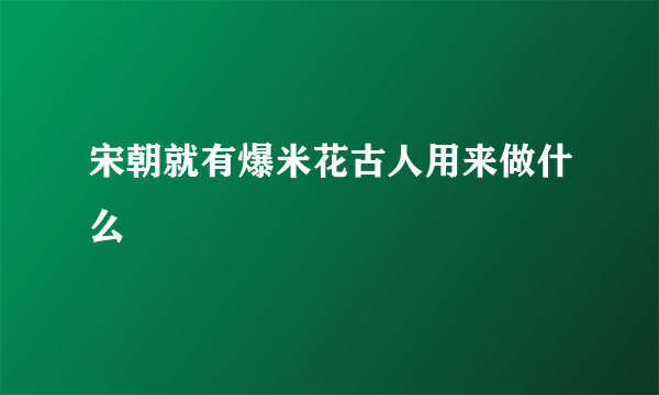 宋朝就有爆米花古人用来做什么