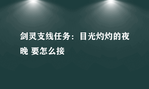 剑灵支线任务：目光灼灼的夜晚 要怎么接