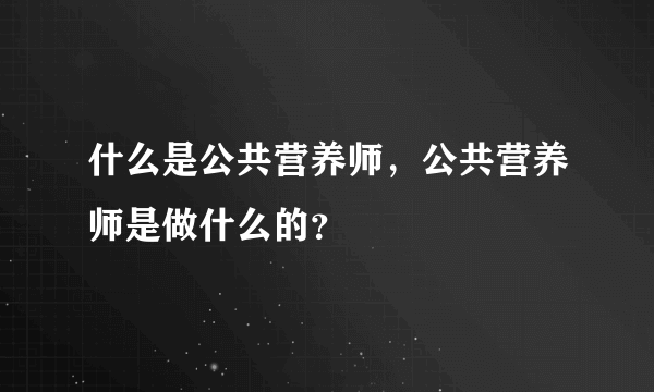 什么是公共营养师，公共营养师是做什么的？