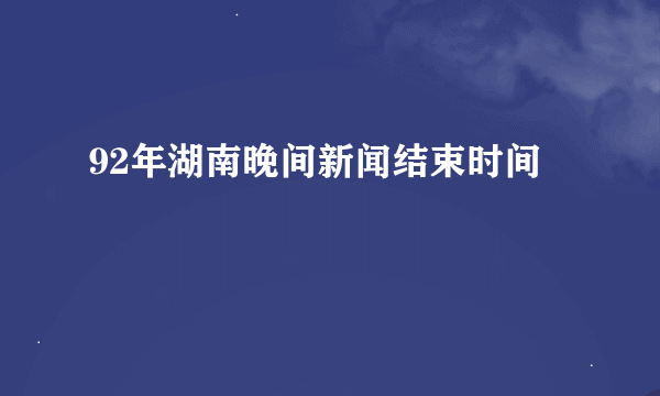 92年湖南晚间新闻结束时间