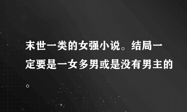 末世一类的女强小说。结局一定要是一女多男或是没有男主的。