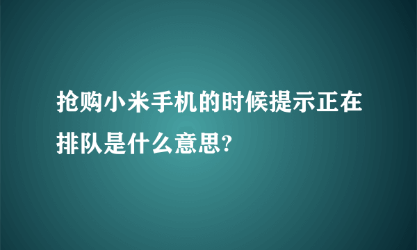 抢购小米手机的时候提示正在排队是什么意思?