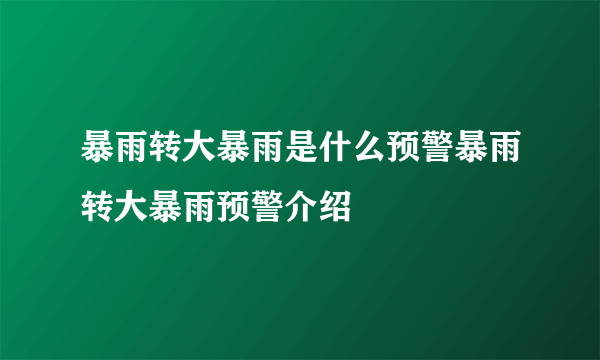 暴雨转大暴雨是什么预警暴雨转大暴雨预警介绍