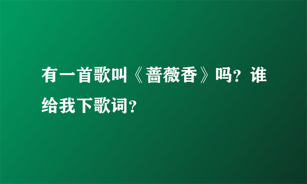 有一首歌叫《蔷薇香》吗？谁给我下歌词？