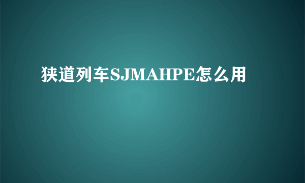 狭道列车SJMAHPE怎么用