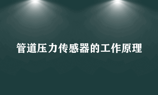 管道压力传感器的工作原理