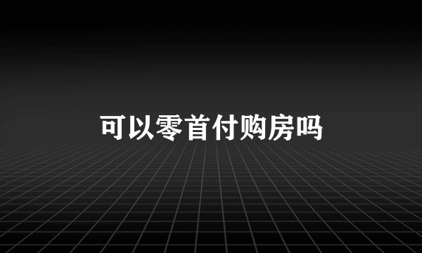 可以零首付购房吗