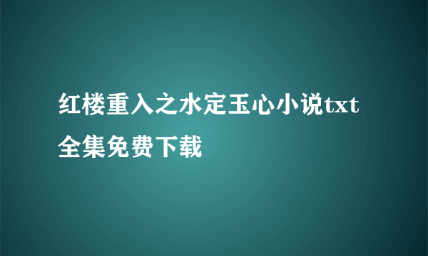 红楼重入之水定玉心小说txt全集免费下载