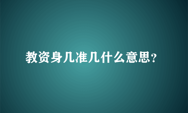 教资身几准几什么意思？