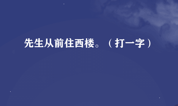 先生从前住西楼。（打一字）