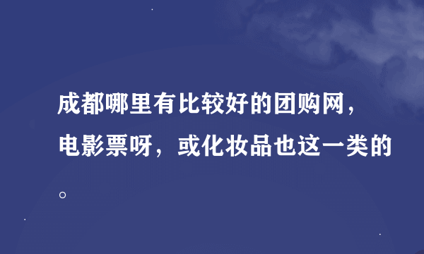 成都哪里有比较好的团购网，电影票呀，或化妆品也这一类的。