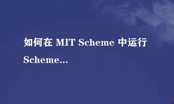 如何在 MIT Scheme 中运行 Scheme 语言程序