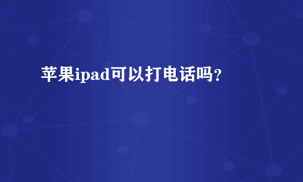 苹果ipad可以打电话吗？