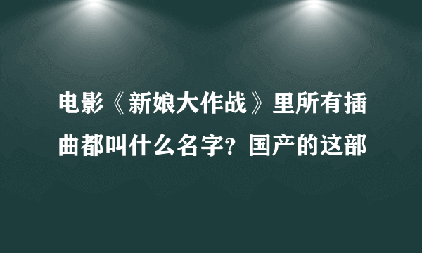 电影《新娘大作战》里所有插曲都叫什么名字？国产的这部